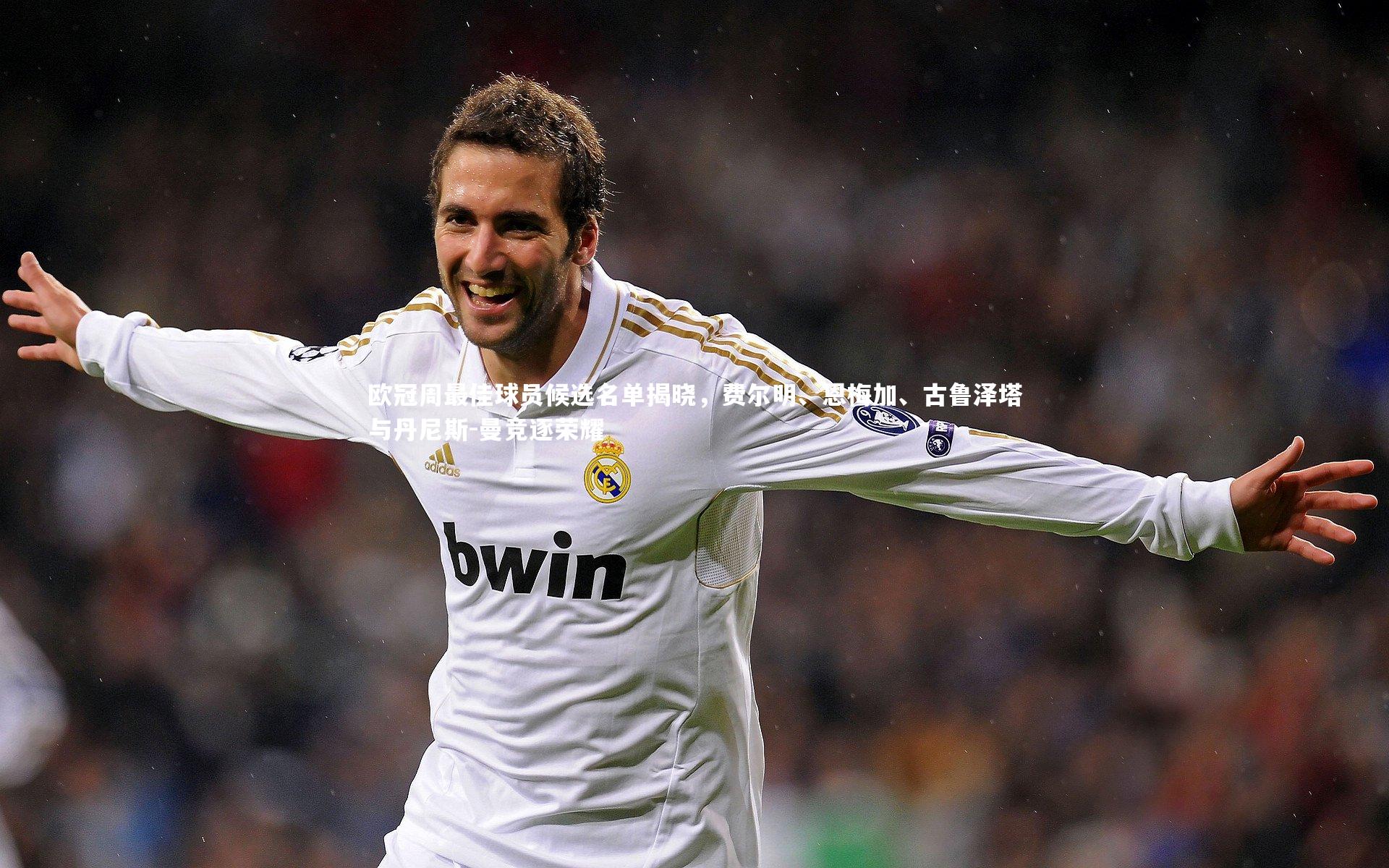 欧冠周最佳球员候选名单揭晓，费尔明、恩梅加、古鲁泽塔与丹尼斯-曼竞逐荣耀