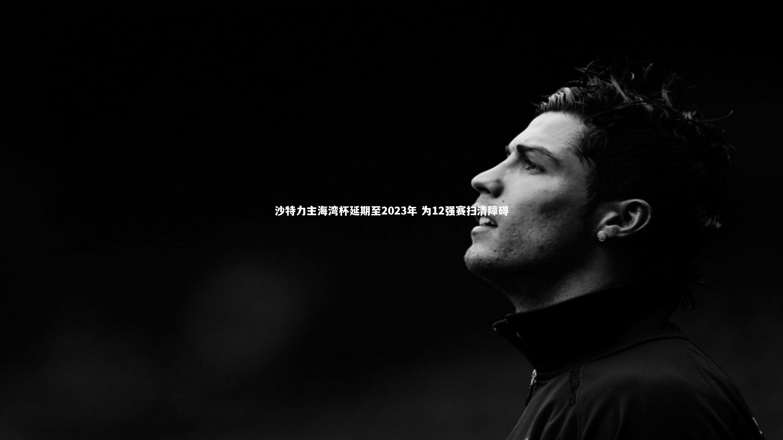 沙特力主海湾杯延期至2023年 为12强赛扫清障碍